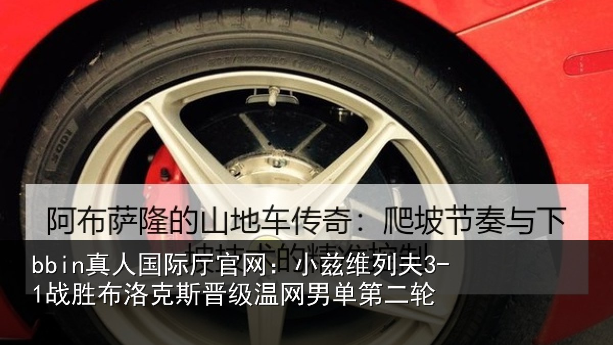 bbin真人国际厅官网:小兹维列夫3-1战胜布洛克斯晋级温网男单第二轮