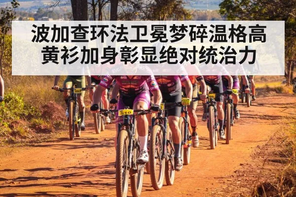 波加查环法卫冕梦碎温格高黄衫加身彰显绝对统治力