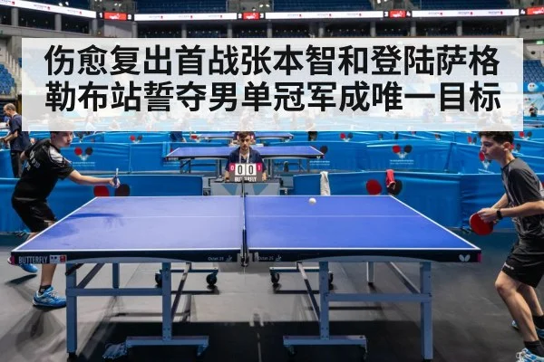 伤愈复出首战张本智和登陆萨格勒布站誓夺男单冠军成唯一目标