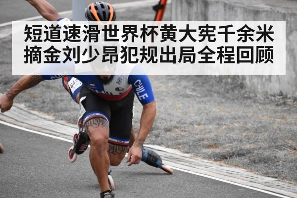 短道速滑世界杯黄大宪千余米摘金刘少昂犯规出局全程回顾