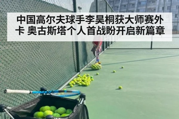 中国高尔夫球手李昊桐获大师赛外卡 奥古斯塔个人首战盼开启新篇章