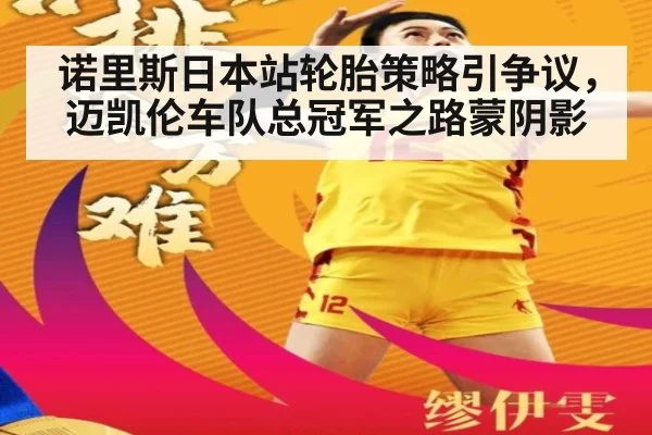 诺里斯日本站轮胎策略引争议,迈凯伦车队总冠军之路蒙阴影